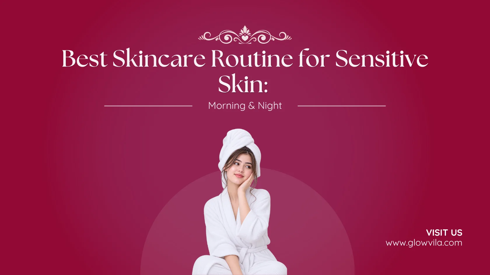 Woman in a white robe touching her cheek, complete morning and night skincare routine for sensitive skin